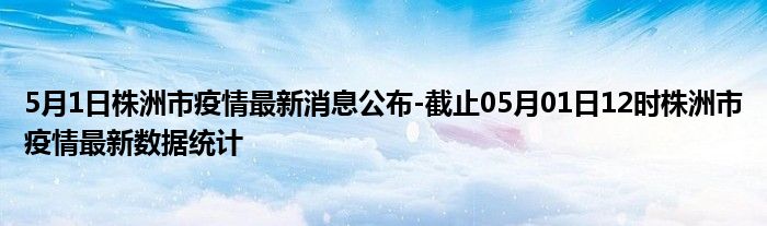 株洲疫情最新消息,株洲最新疫情通报速览。